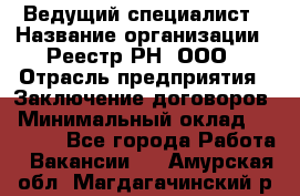 Ведущий специалист › Название организации ­ Реестр-РН, ООО › Отрасль предприятия ­ Заключение договоров › Минимальный оклад ­ 20 000 - Все города Работа » Вакансии   . Амурская обл.,Магдагачинский р-н